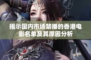 揭示国内市场禁播的香港电影名单及其原因分析
