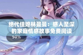 绝代佳媳林曼曼：感人至深的家庭情感故事免费阅读
