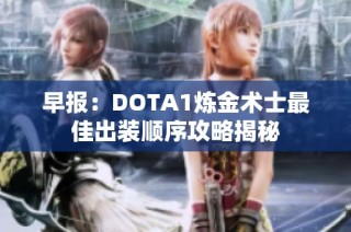 早报：DOTA1炼金术士最佳出装顺序攻略揭秘