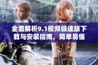 全面解析9.1视频极速版下载与安装指南，简单易懂