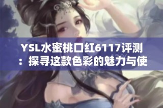 YSL水蜜桃口红6117评测：探寻这款色彩的魅力与使用心得