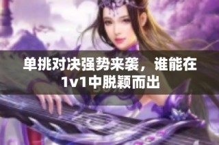 单挑对决强势来袭，谁能在1v1中脱颖而出