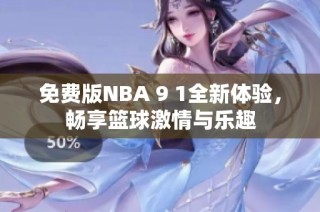 免费版NBA 9 1全新体验，畅享篮球激情与乐趣
