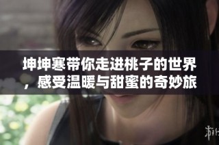 坤坤寒带你走进桃子的世界，感受温暖与甜蜜的奇妙旅程
