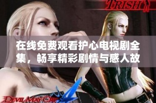 在线免费观看护心电视剧全集，畅享精彩剧情与感人故事