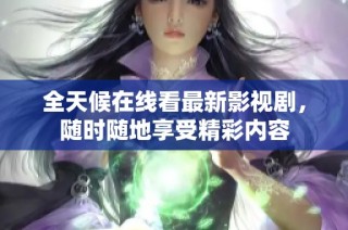 全天候在线看最新影视剧，随时随地享受精彩内容