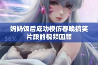 妈妈饭后成功模仿春晚搞笑片段的视频回顾