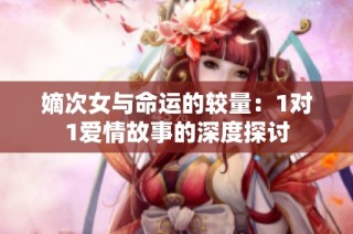 嫡次女与命运的较量：1对1爱情故事的深度探讨