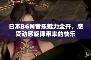 日本BGM音乐魅力全开，感受动感旋律带来的快乐
