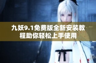 九妖9.1免费版全新安装教程助你轻松上手使用