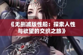 《无删减版性船：探索人性与欲望的交织之旅》