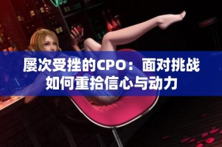 屡次受挫的CPO：面对挑战如何重拾信心与动力