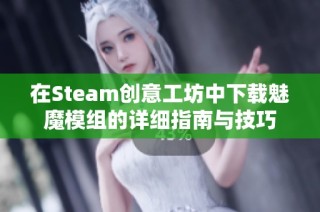 在Steam创意工坊中下载魅魔模组的详细指南与技巧