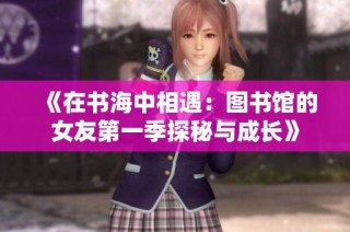《在书海中相遇：图书馆的女友第一季探秘与成长》