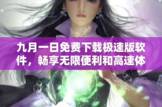 九月一日免费下载极速版软件，畅享无限便利和高速体验