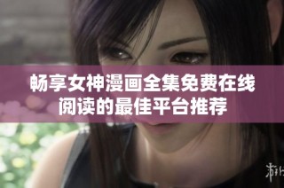 畅享女神漫画全集免费在线阅读的最佳平台推荐