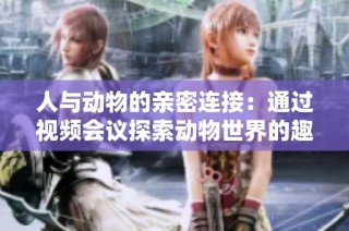 人与动物的亲密连接：通过视频会议探索动物世界的趣味与奇观