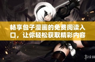 畅享包子漫画的免费阅读入口，让你轻松获取精彩内容