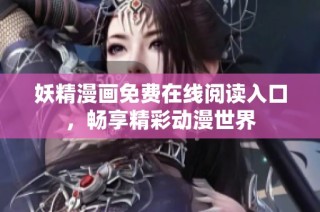 妖精漫画免费在线阅读入口，畅享精彩动漫世界
