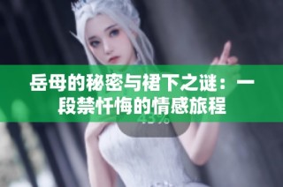 岳母的秘密与裙下之谜：一段禁忏悔的情感旅程