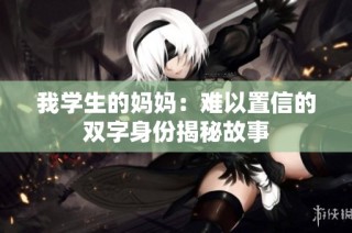 我学生的妈妈：难以置信的双字身份揭秘故事