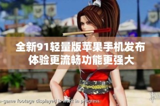 全新91轻量版苹果手机发布 体验更流畅功能更强大