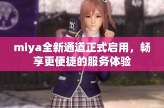 miya全新通道正式启用，畅享更便捷的服务体验