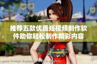 推荐五款优质短视频制作软件助你轻松制作精彩内容