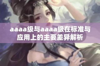 aaaa级与aaaa级在标准与应用上的主要差异解析