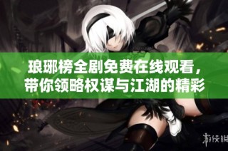 琅琊榜全剧免费在线观看，带你领略权谋与江湖的精彩故事