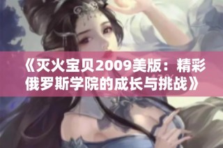 《灭火宝贝2009美版：精彩俄罗斯学院的成长与挑战》