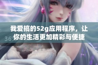 我爱搞的52g应用程序，让你的生活更加精彩与便捷