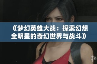 《梦幻英雄大战：探索幻想全明星的奇幻世界与战斗》