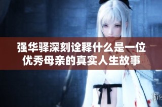 强华驿深刻诠释什么是一位优秀母亲的真实人生故事