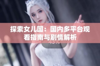 探索女儿国：国内多平台观看指南与剧情解析