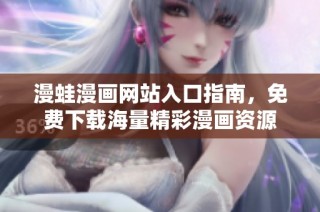 漫蛙漫画网站入口指南，免费下载海量精彩漫画资源