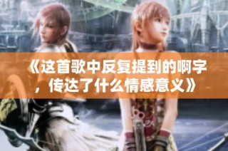 《这首歌中反复提到的啊字，传达了什么情感意义》