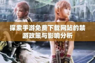 探索手游免费下载网站的禁游政策与影响分析