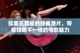 探索五颗星的经典港片，带你领略不一样的电影魅力