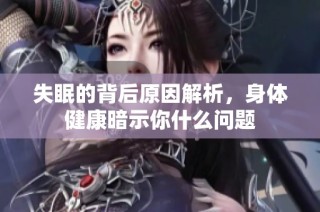 失眠的背后原因解析，身体健康暗示你什么问题