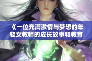 《一位充满激情与梦想的年轻女教师的成长故事和教育之旅》