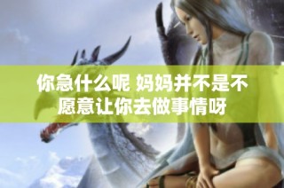 你急什么呢 妈妈并不是不愿意让你去做事情呀