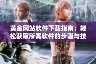 黄金网站软件下载指南：轻松获取所需软件的步骤与技巧