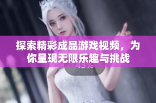 探索精彩成品游戏视频，为你呈现无限乐趣与挑战
