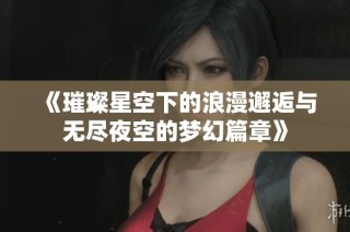 《璀璨星空下的浪漫邂逅与无尽夜空的梦幻篇章》