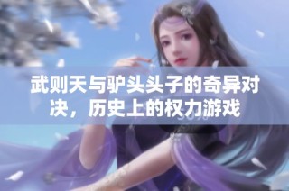武则天与驴头头子的奇异对决，历史上的权力游戏