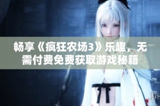 畅享《疯狂农场3》乐趣，无需付费免费获取游戏秘籍