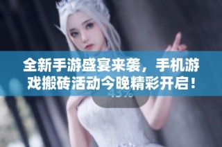 全新手游盛宴来袭，手机游戏搬砖活动今晚精彩开启！