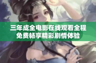 三年成全电影在线观看全程免费畅享精彩剧情体验