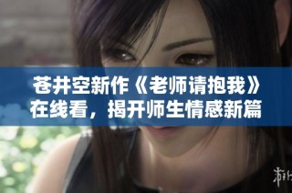 苍井空新作《老师请抱我》在线看，揭开师生情感新篇章